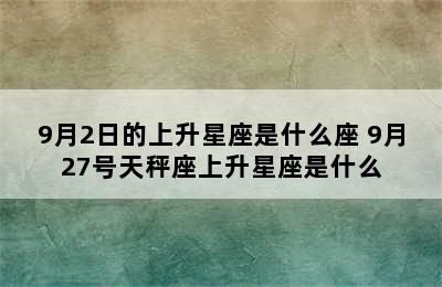 9月2日的上升星座是什么座 9月27号天秤座上升星座是什么